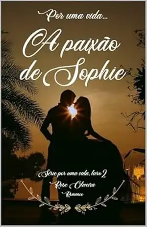 Por uma vida: A paixão de Sophie (Por uma vida 1 (O encontro do destino) Livro 2) – Rose  Oliveira