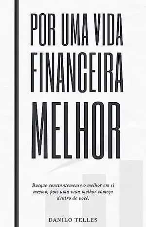 Por Uma Vida Financeira Melhor: Busque constantemente o melhor em si mesmo, pois uma vida melhor começa dentro de você. - Danilo Telles