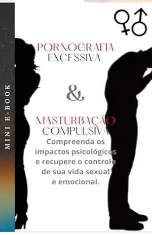 Pornografia Excessiva & Masturbação Compulsiva: compreenda os impactos psicológicos da pornografia excessiva e da masturbação compulsiva e descubra como recuperar o controle de sua vida sexual. – Renan Santos