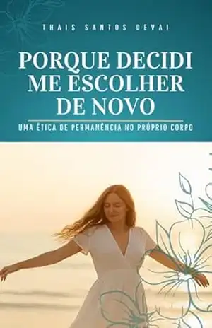PORQUE DECIDI ME ESCOLHER DE NOVO: Uma ética de permanência no próprio corpo – THAIS SANTOS DEVAI