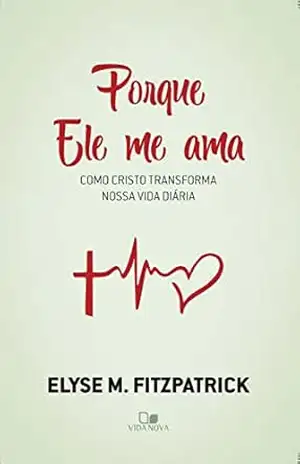 Porque Ele me ama: Como Cristo transforma nossa vida diária – Elyse Fitzpatrick