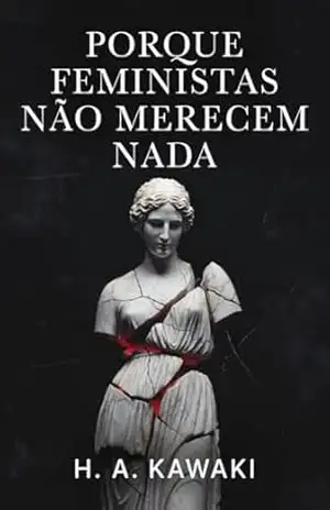 Porque Feministas Não Merecem Nada (Coleção O Código do Homem Moderno Livro 3) – H. A.  KAWAKI