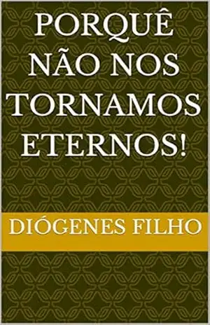 Porquê não nos tornamos eternos! – Diógenes filho