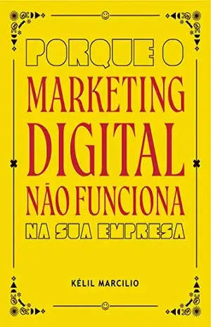 Porque o Marketing Digital Não Funciona: Na sua empresa - Kélil Marcilio
