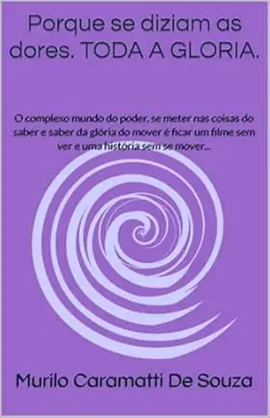 Porque se diziam as dores. TODA A GLORIA.: O complexo mundo do poder, se meter nas coisas do saber e saber da glória do mover é ficar um filme sem ver e uma história sem se mover... (TODA A GLÓRIA) - Murilo Caramatti De Souza