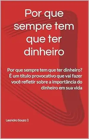 Porque sempre tem que ter dinheiro: Por que sempre tem que ter dinheiro? É um título provocativo que nos leva a refletir sobre a importância do dinheiro em nossas vidas – Leandro Souza