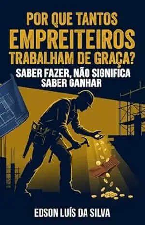 Porque tantos empreiteiros trabalham de graça ?: Manual do empreiteiro – EDSON l. DA SILVA