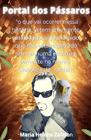 Portal dos Pássaros: O que vai ocorrer nessa história, já tem em mente catalogado algo proibido que não esta registrado em nenhuma escritura. – Maria Helena  Zafalon
