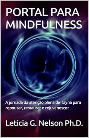 PORTAL PARA MINDFULNESS: A jornada da atenção plena de Tayná para repousar, restaurar e rejuvenescer – Leticia G. Nelson Ph.D.
