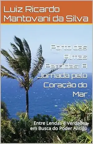 Porto das Almas Perdidas: A Jornada pelo Coração do Mar: Entre Lendas e Verdades em Busca do Poder Antigo – Luiz Ricardo Mantovani da Silva