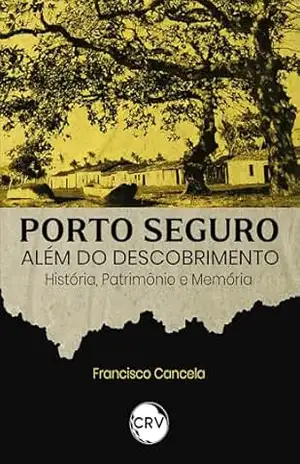 Porto seguro além do descobrimento: História, Patrimônio e Memória – Francisco Cancela