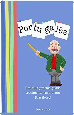 Portugalês: Um guia prático quase totalmente escrito em Brasileiro! - Roberto Faria