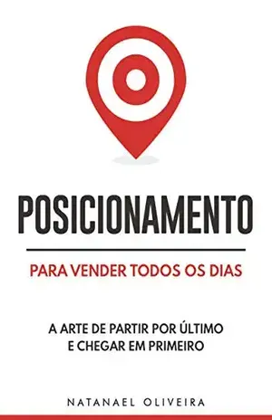 Posicionamento Para Vender Todos os Dias: A Arte de Partir Por Último e Chegar em Primeiro – Natanael Oliveira