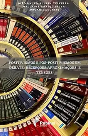 Positivismos e Pós–Positivismos em Debate: Recepções, Aproximações e Tensões – João Paulo  Allain Teixeira
