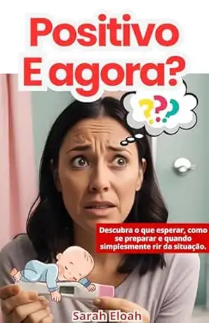 POSITIVO E AGORA?: Descubra o que esperar, como se preparar e quando simplesmente rir da situação - SARAH  ELOAH