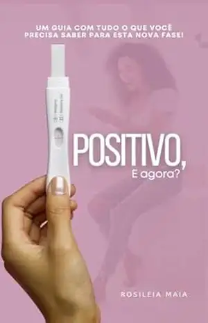 Positivo, e agora?: Um guia com tudo o que você precisa saber para esta nova fase! – Rosileia Maia