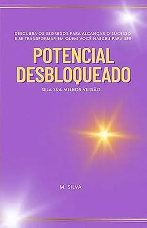 Potencial Desbloqueado: Descubra os segredos para alcançar o sucesso e se transformar em quem você nasceu para ser – Marcia  Silva