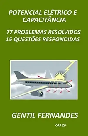 POTENCIAL ELÉTRICO E CAPACITÂNCIA: 77 PROBLEMAS RESOLVIDOS 15 QUESTÕES RESPONDIDAS – GENTIL FERNANDES