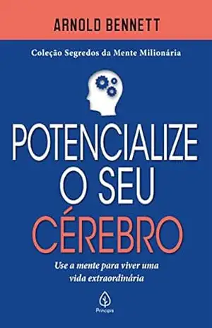 Potencialize o seu cérebro: Use a mente para viver uma vida extraordinária (Segredos da mente milionária) – Arnold Bennett