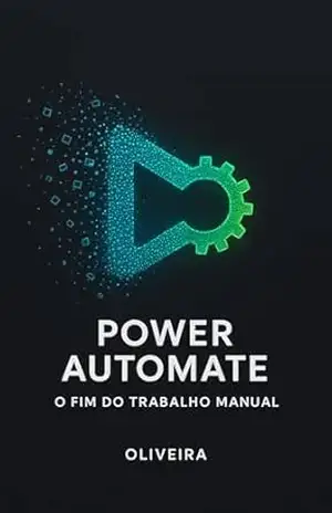 Power Automate: O Fim do Trabalho Manual: Como Automatizar Rotinas, Integrar o Office 365 e Ganhar Horas Livres no Seu Dia — Sem Escrever Nenhuma Linha … Power Platform & Low–Code Livro 2) – Oliveira