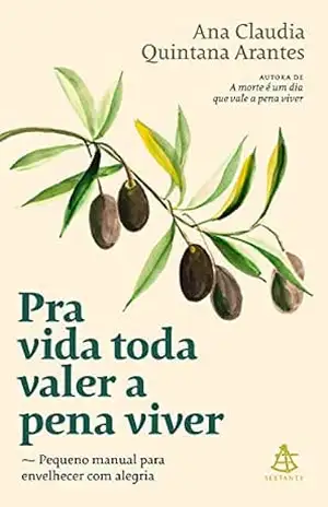 Pra vida toda valer a pena viver: Pequeno manual para envelhecer com alegria – Ana Claudia Quintana Arantes