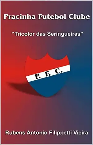 Pracinha Futebol Clube: O Tricolor das Seringueiras - Alessandra Luiza Filippetti Vieira