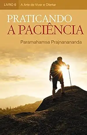 Praticando a Paciência (A Arte de Viver e Ofertar) – Paramahamsa Prajnanananda