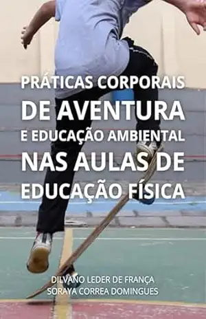 Práticas Corporais de Aventura e Educação Ambiental nas aulas de Educação Física – Dilvano Leder de França