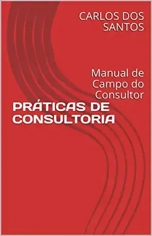PRÁTICAS DE CONSULTORIA: Manual de Campo do Consultor - CARLOS RAIMUNDO DOS SANTOS