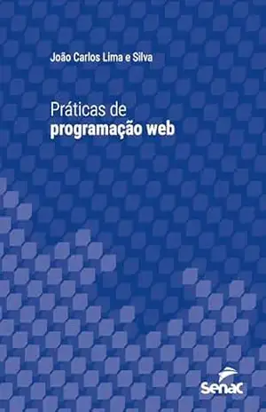 Práticas de programação web (Série Universitária) – João Carlos Lima e Silva