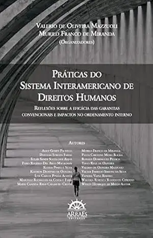 Práticas do sistema interamericano de direitos humanos: reflexões sobre a eficácia das garantias convencionais e impactos no ordenamento interno - Valerio de Oliveira Mazzuoli