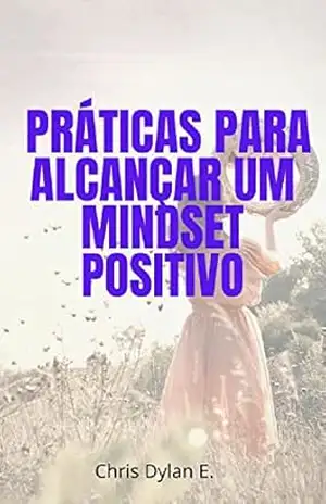 Práticas para Alcançar um Mindset Positivo – Christian Dylan Elaine