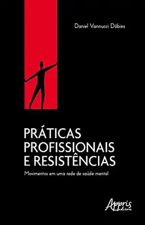 Práticas Profissionais e Resistências: Movimentos Em Uma Rede De Saúde Mental - Daniel Vannucci Dóbies