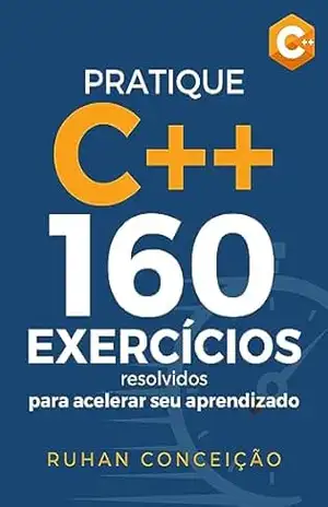Pratique C++: 160 Exercícios Resolvidos para Acelerar seu Aprendizado – Ruhan Conceição