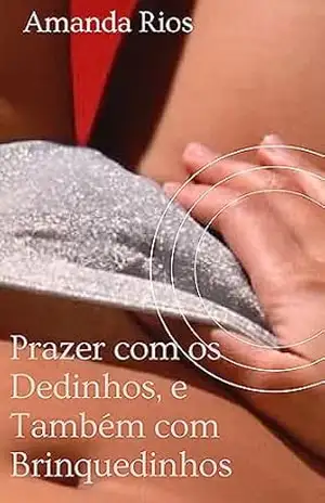 Prazer com os Dedinhos, e Também com Brinquedinhos: Desmistificando a Masturbação Feminina – Amanda  Rios