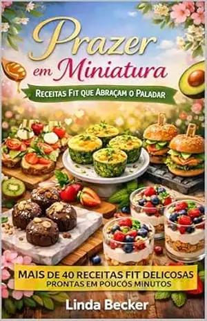 Prazer em Miniatura: Mais de 40 Receitas Fit que Abraçam o Paladar Prontas em Poucos Minutos - Linda Becker