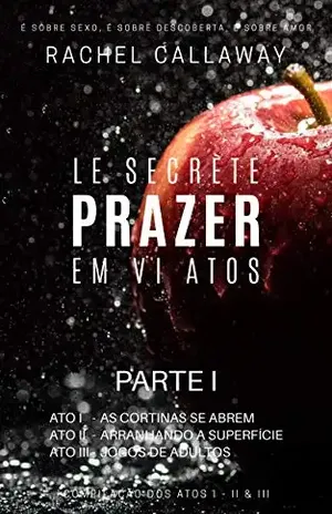 Prazer em VI Atos – Parte I: Atos I – II & III (Le Secrète – Prazer em VI Atos – Partes Livro 1) – Rachel Callaway