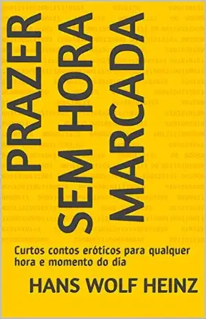 Prazer sem hora marcada Volume 1: Curtos contos eróticos para qualquer hora e momento do dia – Hans Wolf  Heinz