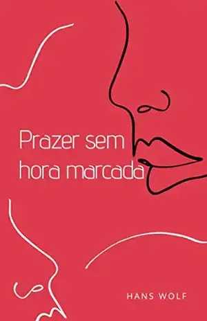 Prazer Sem Hora Marcada Volume: 2: Curtos contos eróticos para qualquer hora e momento do dia - Hans Wolf Heinz