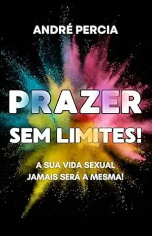 PRAZER SEM LIMITES!: A SUA VIDA SEXUAL JAMAIS SERÁ A MESMA! - ANDRE PERCIA