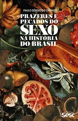Prazeres e pecados do sexo na história do Brasil - Paulo Sérgio do Carmo