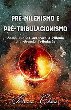 Pré–milenismo e Pré–tribulacionismo: Saiba quando ocorrerá o Milênio e a Grande Tribulação – Bruno Chaves