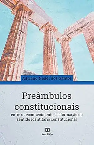 Preâmbulos constitucionais: entre o reconhecimento e a formação do sentido identitário constitucional – Adriano Nedel dos Santos