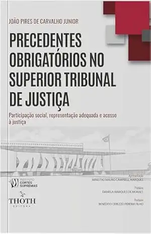 Precedentes Obrigatórios no Superior Tribunal de Justiça: Participação Social, Representação Adequada e Acesso à Justiça - João Pires de Carvalho Junior