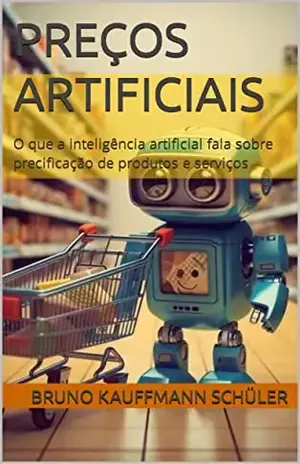Preços Artificiais: O que a inteligência artificial fala sobre precificação de produtos e serviços - Bruno Kauffmann Schüler
