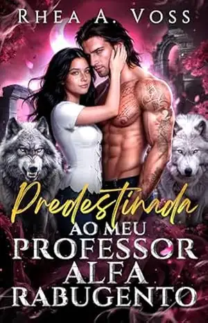 Predestinada ao Meu Professor Alfa Rabugento: Uma Diferença de Idade Amor Proibido Romance Professor–Aluna Lobisomem Shifter (Ecos do Selvagem Livro 3) – Rhea A.  Voss