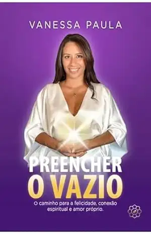 Preencher o Vazio: O caminho para a felicidade, conexão espiritual e amor próprio. – Vanessa Paula