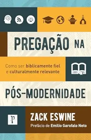 Pregação na pós–modernidade: Como ser biblicamente fiel e cuturalmente relevante - Zack Eswine