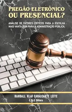 PREGÃO ELETRÔNICO OU PRESENCIAL?: ANÁLISE DE FATORES CRÍTICOS PARA A ESCOLHA MAIS VANTAJOSA PARA A ADMINISTRAÇÃO PÚBLICA. – RANDALL KLAI CAVALCANTE LEITE