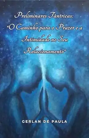 Preliminares Tântricas: “O Caminho para o Prazer e a Intimidade no Seu Relacionamento” (Resolvendo SEUS Problemas de Intimidade) – Gerlan Paula